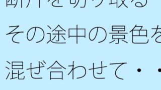 d 593102pl 320x180 - 断片を切り取る  その途中の景色を混ぜ合わせて・・・収束するかどうかの感覚値【サマールンルン】