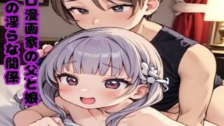 d 598054pl 320x180 - 禁断の果実を味わう夜〜エロ漫画家の父と娘の淫らな関係〜【南花音】