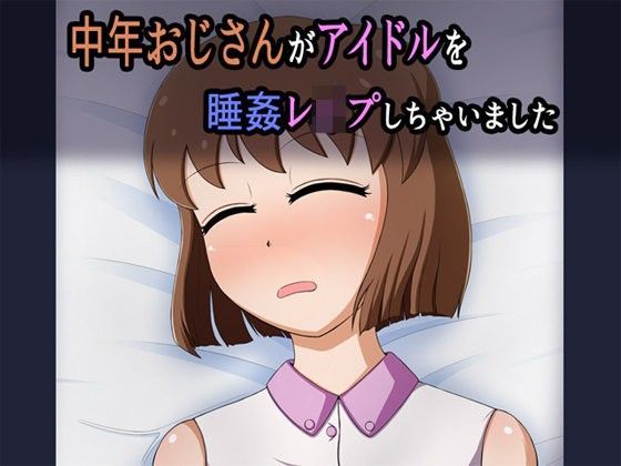 d 093416pl - 中年おじさんがアイドルを睡姦レ●プしちゃいました【無限妄想】