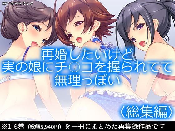 d 168304pl - 再婚したいけど実の娘にチ○コを握られてて無理っぽい ＜総集編1-6＞【アロマコミック】