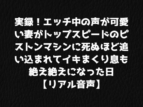 d 229834pl - 実録！エッチ中の声が可愛い妻がトップスピードのピストンマシンに死ぬほど追い込まれてイキまくり息も絶え絶えになった日【リアル音声】【ジャスミンの箱庭】