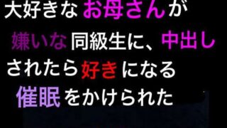 d 379414pl 320x180 - 大好きなお母さんが嫌いな同級生に、中出しされたら好きになる催●をかけられた【ハハレイド】