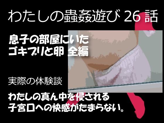 d 394632pl - 私の蟲姦遊び 26話 妊娠中に息子の部屋にいたゴキブリと卵編【シングルママの日常】
