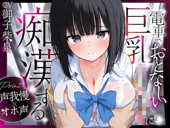 d 562673pl - 【声我慢×オホ声】電車でおとなしい巨乳JKに痴●する【シーソング】