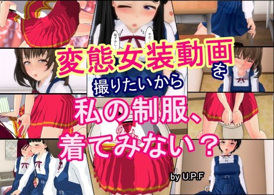 d 578947pl - 変態女装動画を撮りたいから  私の制服、着てみない？【U.P.F】