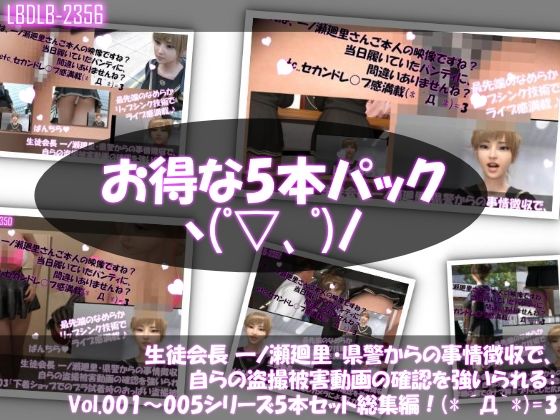 d 608297pl - 【▲500】生徒会長 一ノ瀬廻里・県警からの事情聴取で、自らの盗撮被害動画の確認を強いられる:シリーズVol.001〜005の5本セット総集編【Libido-Labo】