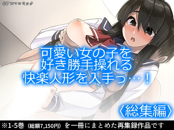d 166066pl - 可愛い女の子を好き勝手操れる快楽人形を入手っ…！ ＜総集編1-5＞【アロマコミック】