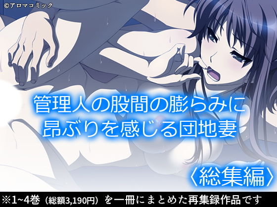 d 189516pl - 管理人の股間の膨らみに昂ぶりを感じる団地妻 ＜総集編＞【アロマコミック】