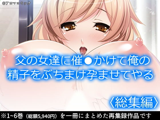 d 198893pl - 父の女達に催●かけて俺の精子をぶちまけ孕ませてやる ＜総集編＞【アロマコミック】