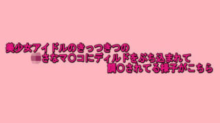 d 624576pl 320x180 - 美少女アイドルのきっつきつの小さなマ〇コにディルドをぶち込まれて調〇されてる様子がこちら【脳イキASMR】