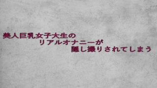d 632953pl 320x180 - 美人巨乳女子大生のリアルオナニーが隠し撮りされてしまう【ガールズコレクション】