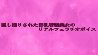 d 645825pl 320x180 - 隠し撮りされた巨乳若妻美女のリアルフェラチオボイス【リアルボイスGirl】