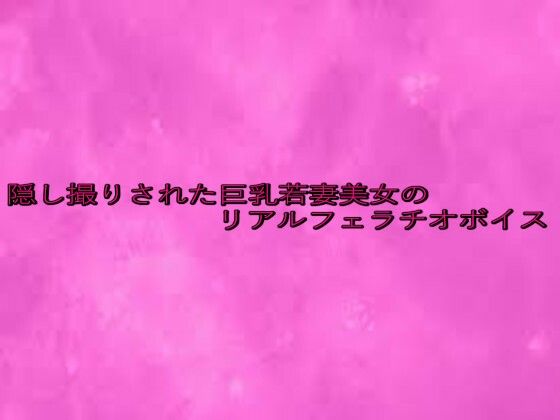 d 645825pl - 隠し撮りされた巨乳若妻美女のリアルフェラチオボイス【リアルボイスGirl】