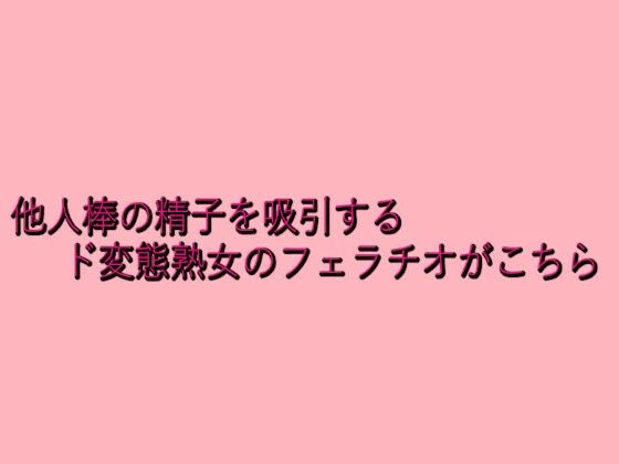 d 645854pl - 他人棒の精子を吸引するド変態熟女のフェラチオがこちら【脳イキASMR】